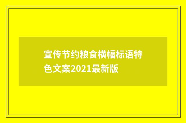 宣传节约粮食横幅标语特色文案2021最新版