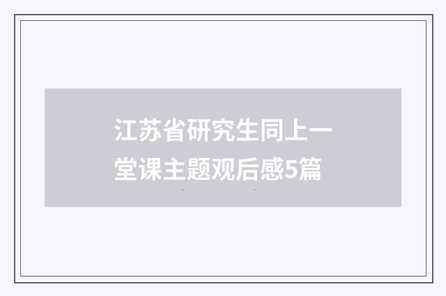 江苏省研究生同上一堂课主题观后感5篇