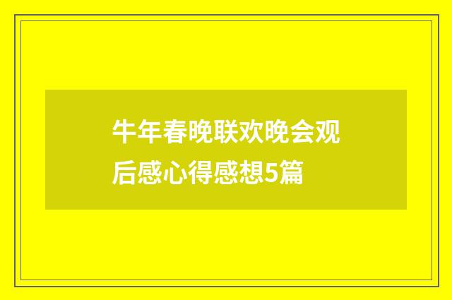 牛年春晚联欢晚会观后感心得感想5篇