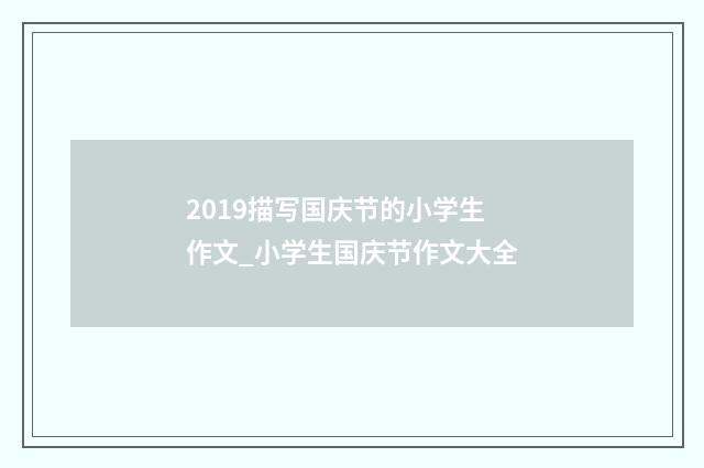 2019描写国庆节的小学生作文_小学生国庆节作文大全