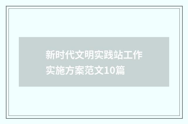 新时代文明实践站工作实施方案范文10篇