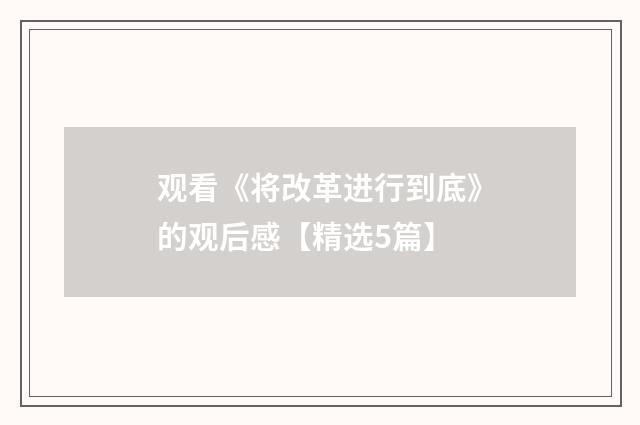 观看《将改革进行到底》的观后感【精选5篇】