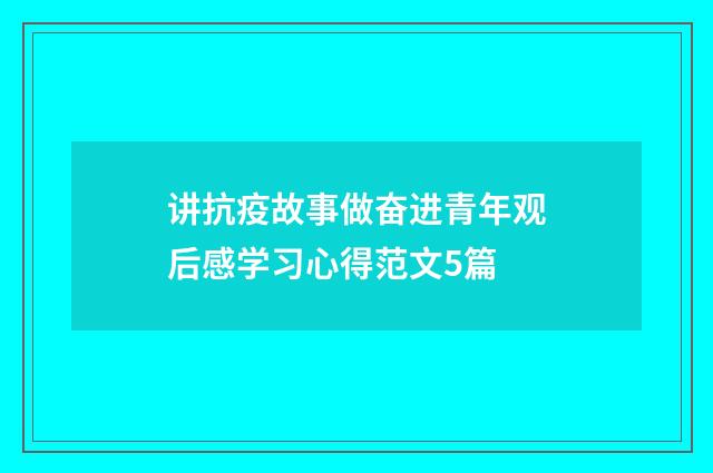 讲抗疫故事做奋进青年观后感学习心得范文5篇
