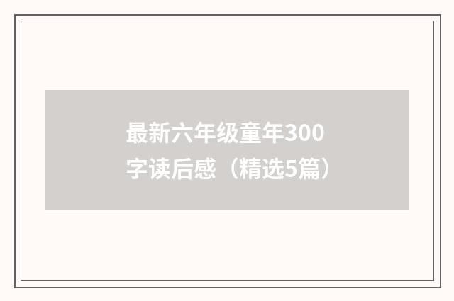 最新六年级童年300字读后感（精选5篇）