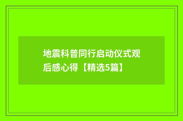 地震科普同行启动仪式观后感心得【精选5篇】