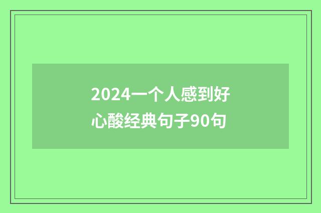 2024一个人感到好心酸经典句子90句