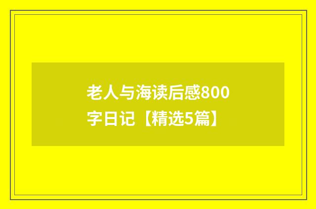 老人与海读后感800字日记【精选5篇】