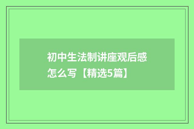 初中生法制讲座观后感怎么写【精选5篇】