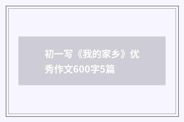 初一写《我的家乡》优秀作文600字5篇