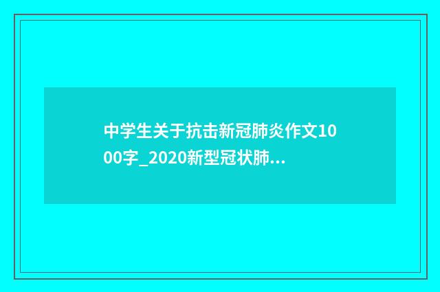 中学生关于抗击新冠肺炎作文1000字_2020新型冠状肺炎作文5篇
