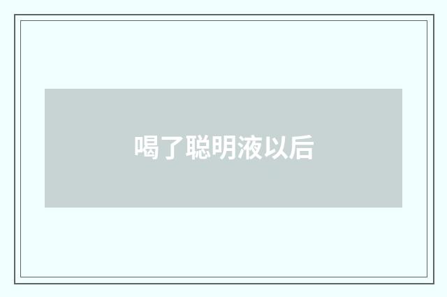 喝了聪明液以后