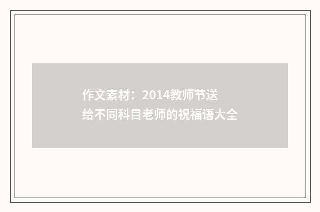 作文素材：2014教师节送给不同科目老师的祝福语大全