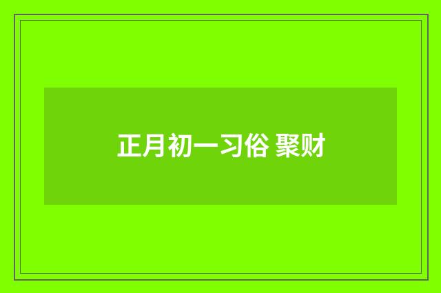 正月初一习俗 聚财