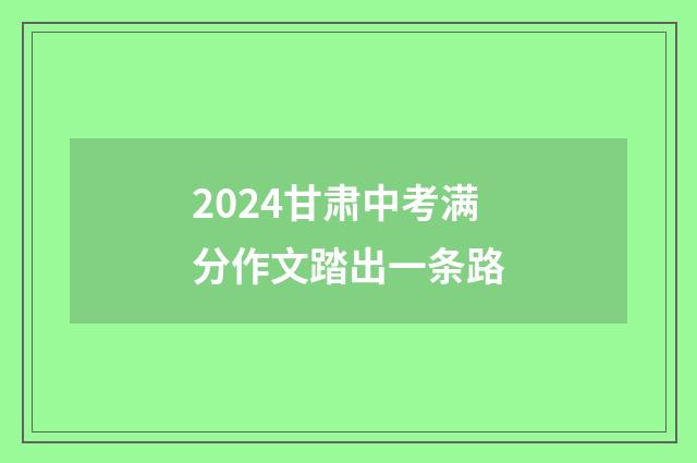 2024甘肃中考满分作文踏出一条路