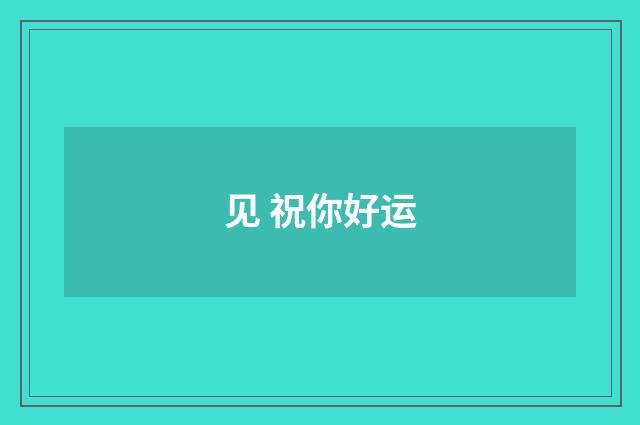 见 祝你好运