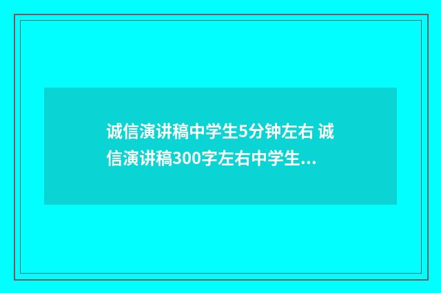 诚信演讲稿中学生5分钟左右 诚信演讲稿300字左右中学生三篇