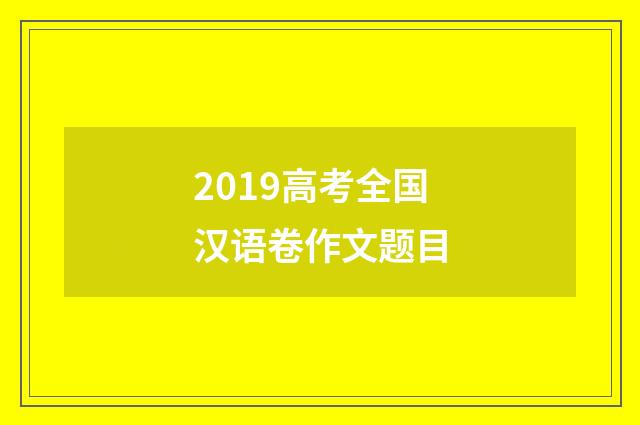 2019高考全国汉语卷作文题目