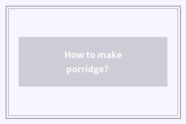 How to make porridge?