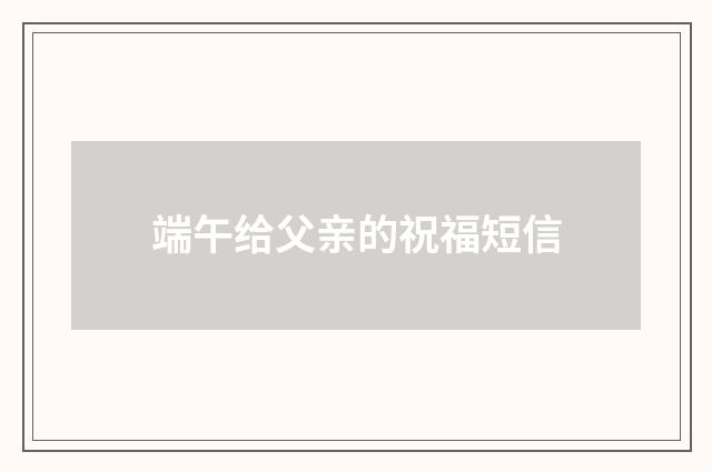 端午给父亲的祝福短信