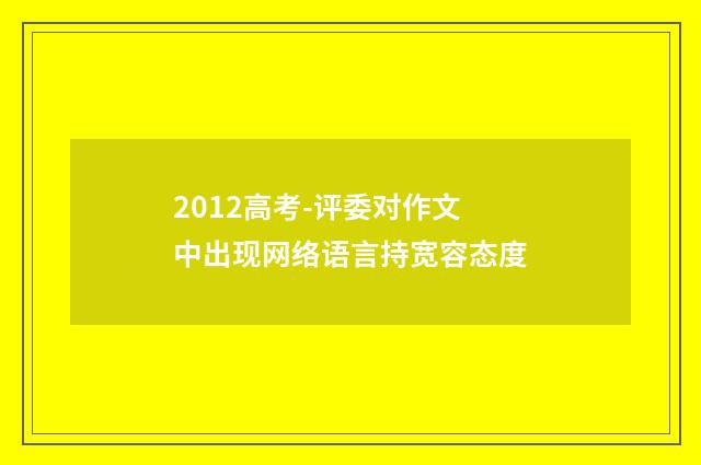 2012高考-评委对作文中出现网络语言持宽容态度
