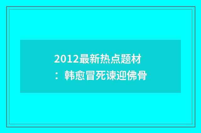 2012最新热点题材：韩愈冒死谏迎佛骨
