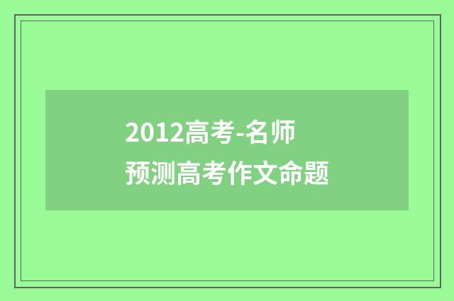2012高考-名师预测高考作文命题