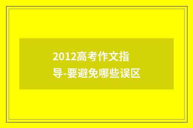 2012高考作文指导-要避免哪些误区