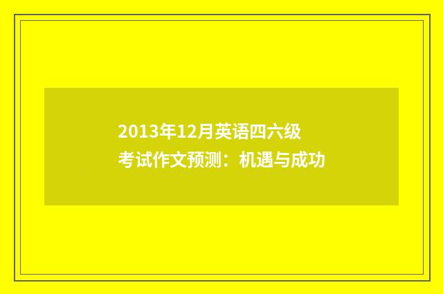 2013年12月英语四六级考试作文预测：机遇与成功