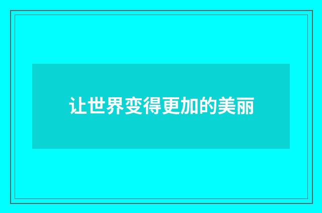 让世界变得更加的美丽