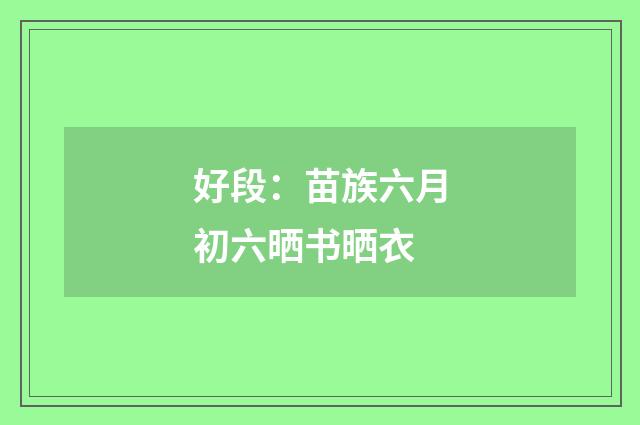 好段：苗族六月初六晒书晒衣