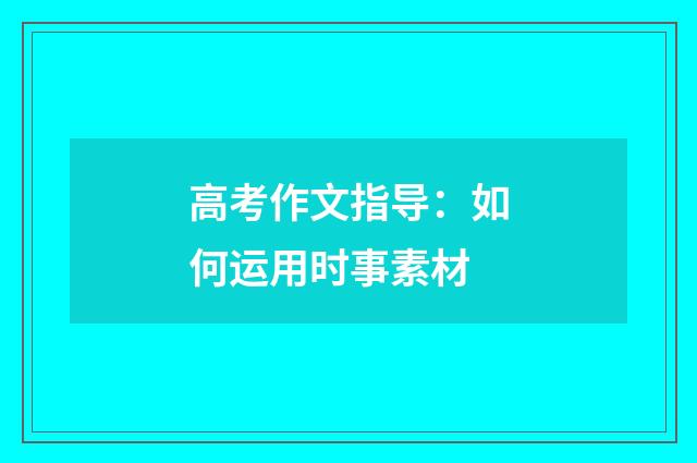高考作文指导：如何运用时事素材