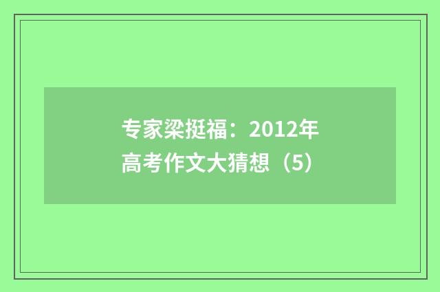 专家梁挺福：2012年高考作文大猜想（5）