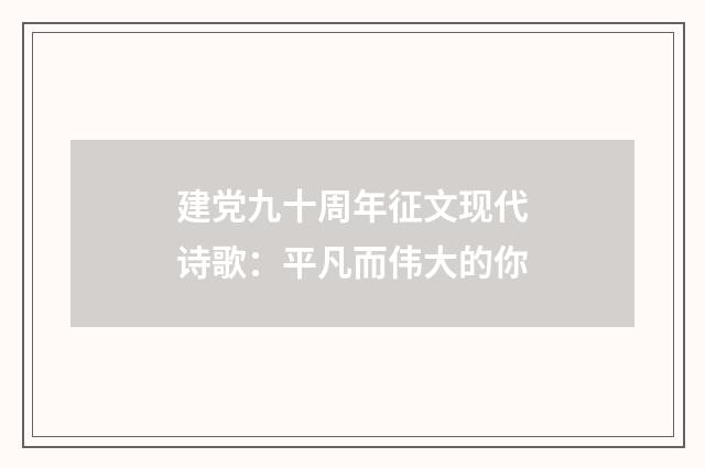 建党九十周年征文现代诗歌：平凡而伟大的你