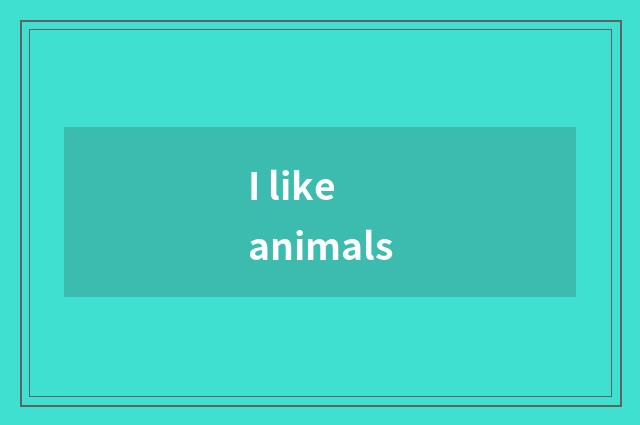 I like animals