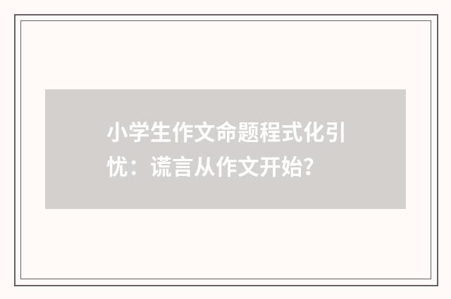 小学生作文命题程式化引忧：谎言从作文开始？