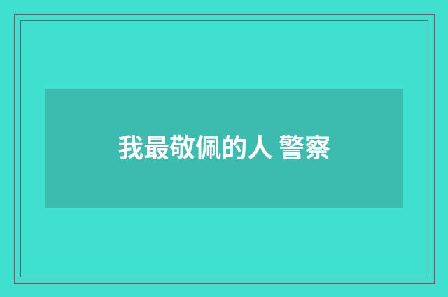 我最敬佩的人 警察