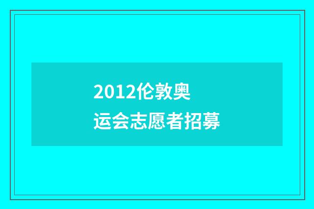 2012伦敦奥运会志愿者招募