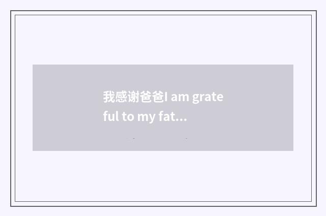 我感谢爸爸I am grateful to my father