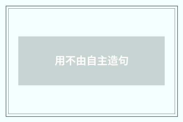 用不由自主造句