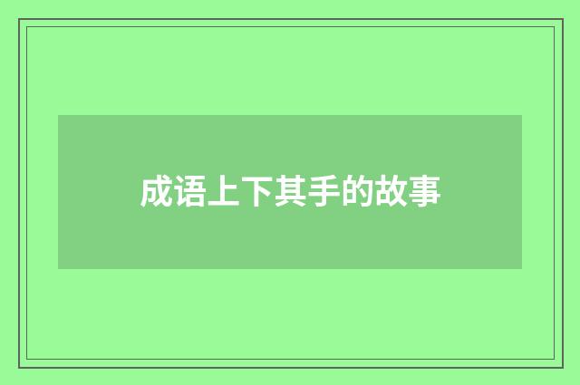 成语上下其手的故事