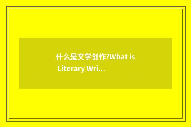 什么是文学创作?What is Literary Writing?