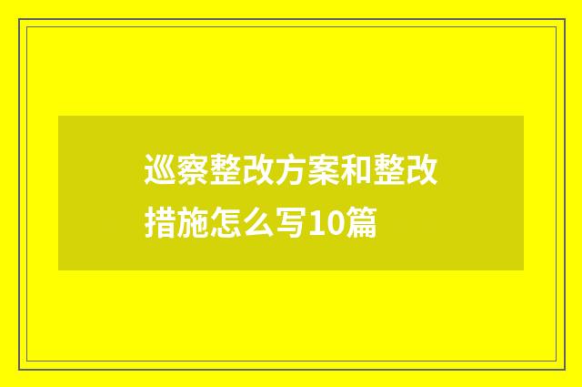 巡察整改方案和整改措施怎么写10篇