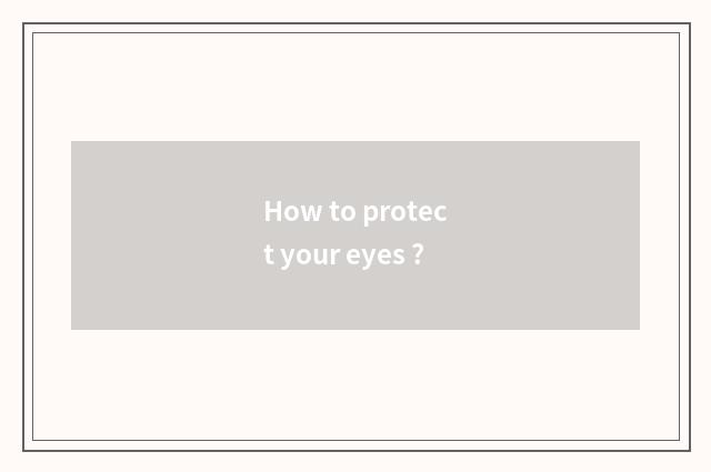 How to protect your eyes ?