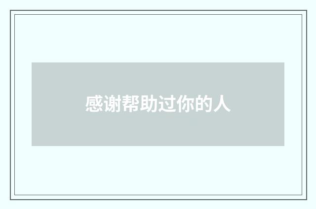 感谢帮助过你的人