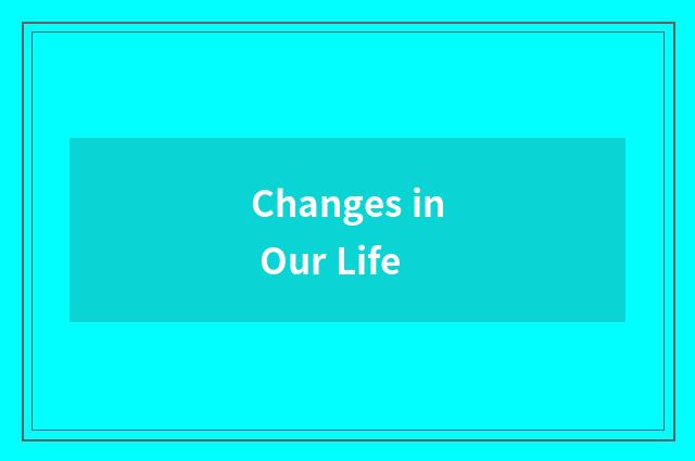 Changes in Our Life