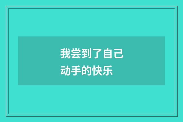 我尝到了自己动手的快乐