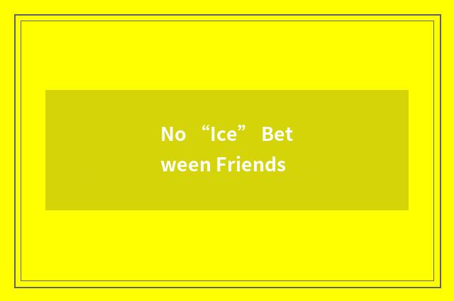 No “Ice” Between Friends