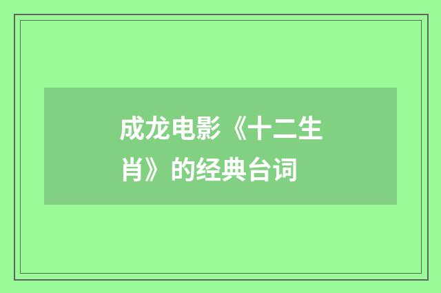 成龙电影《十二生肖》的经典台词