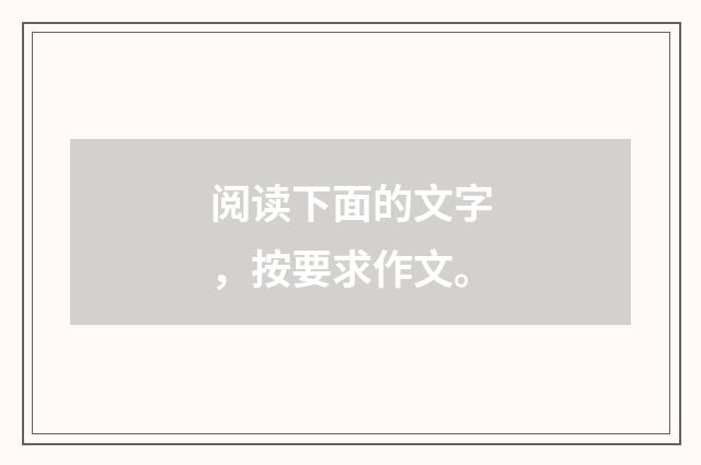 阅读下面的文字，按要求作文。