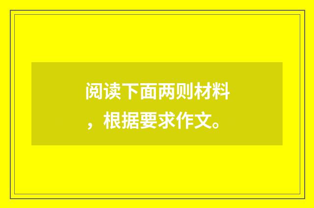 阅读下面两则材料，根据要求作文。